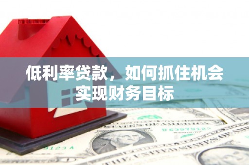空港低利率贷款，如何抓住机会实现财务目标