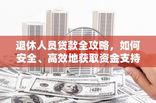 空港退休人员贷款全攻略，如何安全、高效地获取资金支持