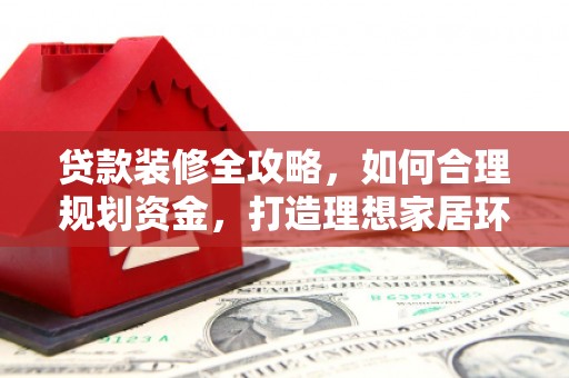 空港贷款装修全攻略，如何合理规划资金，打造理想家居环境