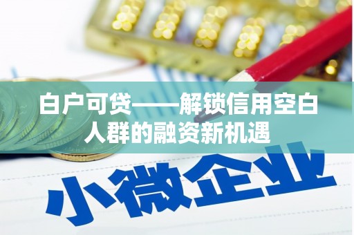 空港白户可贷——解锁信用空白人群的融资新机遇