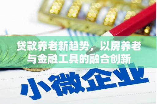 空港贷款养老新趋势，以房养老与金融工具的融合创新
