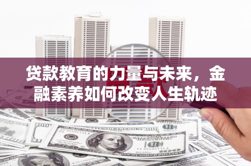 空港贷款教育的力量与未来，金融素养如何改变人生轨迹