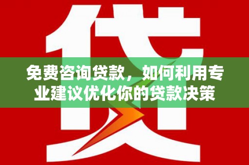 空港免费咨询贷款，如何利用专业建议优化你的贷款决策