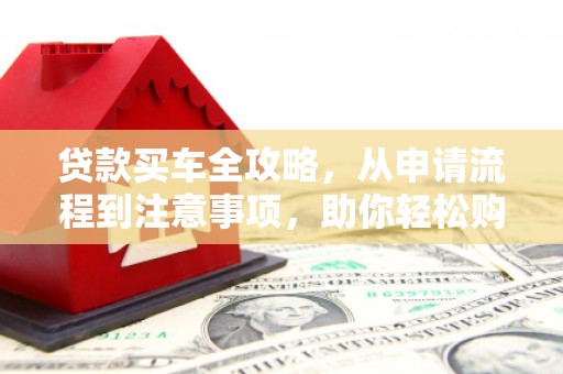 空港贷款买车全攻略，从申请流程到注意事项，助你轻松购车