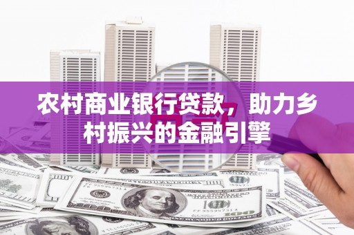 空港农村商业银行贷款，助力乡村振兴的金融引擎
