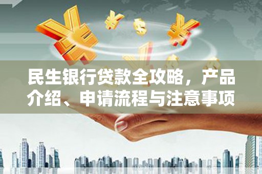 空港民生银行贷款全攻略，产品介绍、申请流程与注意事项